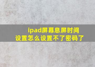 ipad屏幕息屏时间设置怎么设置不了密码了