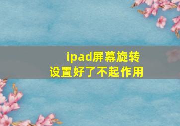 ipad屏幕旋转设置好了不起作用