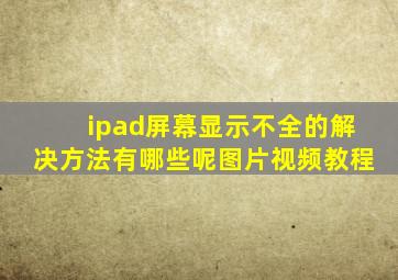 ipad屏幕显示不全的解决方法有哪些呢图片视频教程