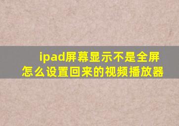 ipad屏幕显示不是全屏怎么设置回来的视频播放器