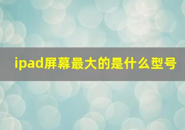 ipad屏幕最大的是什么型号