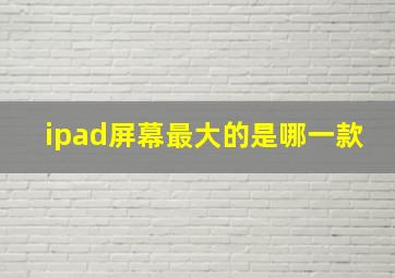 ipad屏幕最大的是哪一款