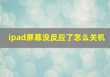 ipad屏幕没反应了怎么关机