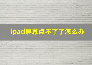 ipad屏幕点不了了怎么办