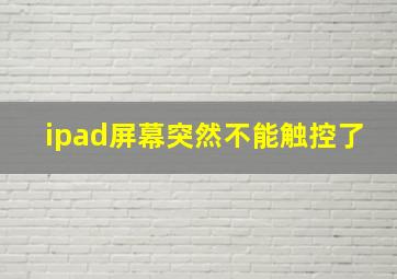 ipad屏幕突然不能触控了