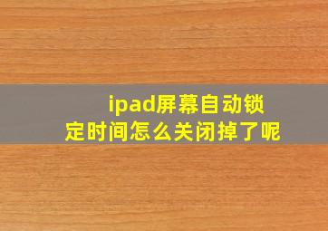 ipad屏幕自动锁定时间怎么关闭掉了呢