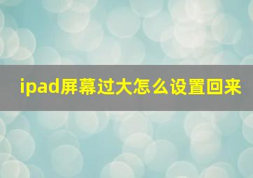 ipad屏幕过大怎么设置回来