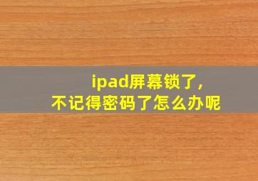 ipad屏幕锁了,不记得密码了怎么办呢