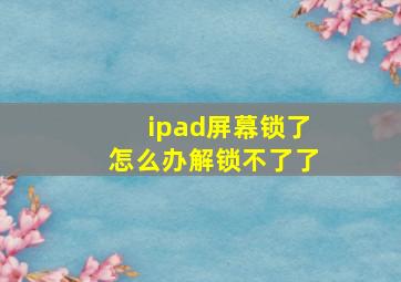 ipad屏幕锁了怎么办解锁不了了