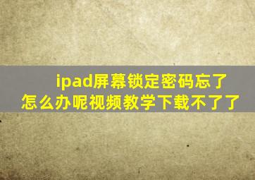 ipad屏幕锁定密码忘了怎么办呢视频教学下载不了了