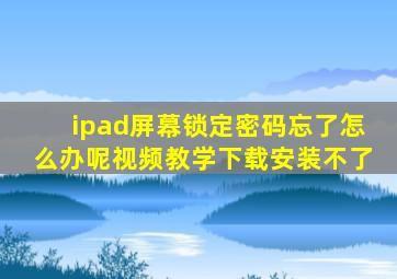 ipad屏幕锁定密码忘了怎么办呢视频教学下载安装不了