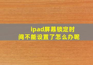 ipad屏幕锁定时间不能设置了怎么办呢