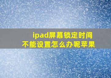 ipad屏幕锁定时间不能设置怎么办呢苹果