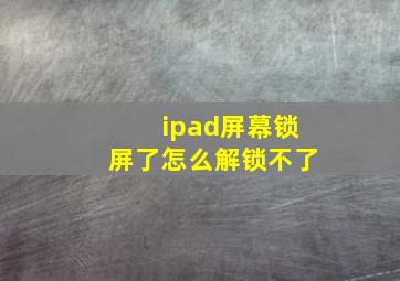 ipad屏幕锁屏了怎么解锁不了