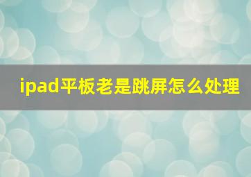 ipad平板老是跳屏怎么处理