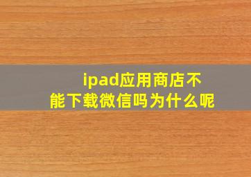 ipad应用商店不能下载微信吗为什么呢