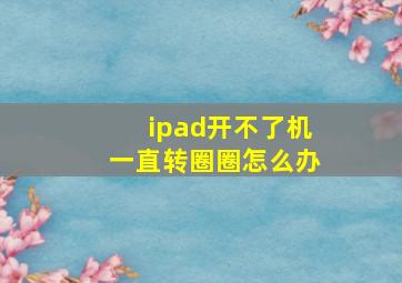 ipad开不了机一直转圈圈怎么办