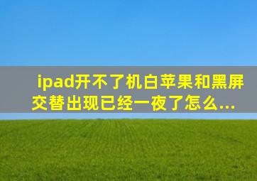 ipad开不了机白苹果和黑屏交替出现已经一夜了怎么...