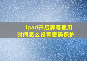 ipad开启屏幕使用时间怎么设置密码保护