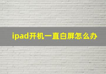 ipad开机一直白屏怎么办