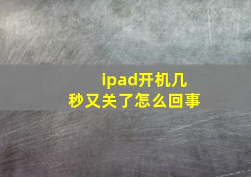 ipad开机几秒又关了怎么回事