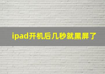 ipad开机后几秒就黑屏了