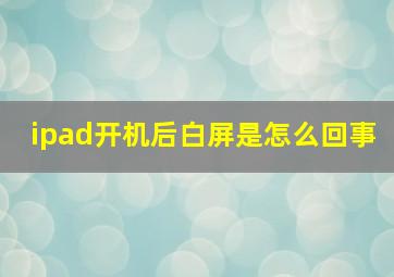 ipad开机后白屏是怎么回事