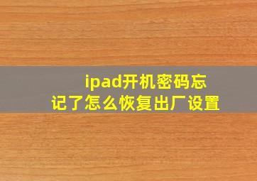 ipad开机密码忘记了怎么恢复出厂设置