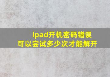 ipad开机密码错误可以尝试多少次才能解开