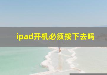 ipad开机必须按下去吗