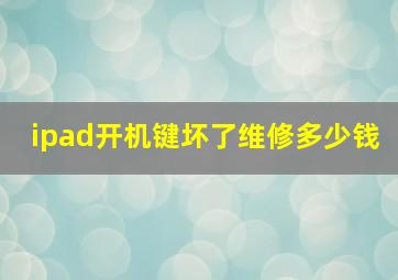 ipad开机键坏了维修多少钱