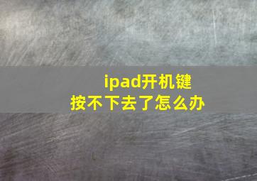 ipad开机键按不下去了怎么办