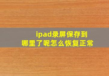 ipad录屏保存到哪里了呢怎么恢复正常