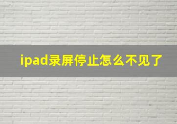 ipad录屏停止怎么不见了