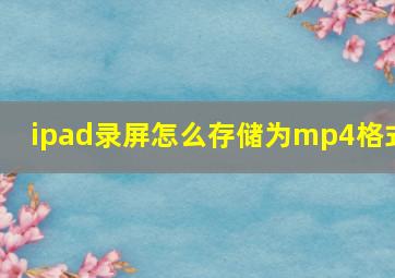 ipad录屏怎么存储为mp4格式