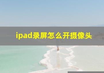 ipad录屏怎么开摄像头