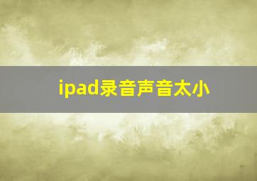 ipad录音声音太小