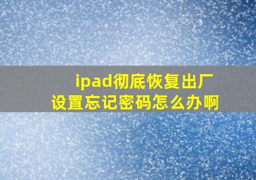 ipad彻底恢复出厂设置忘记密码怎么办啊