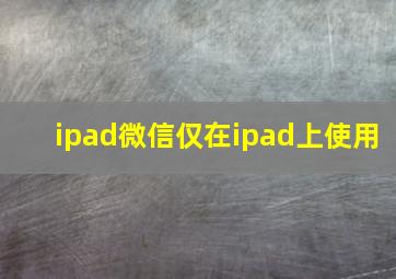 ipad微信仅在ipad上使用