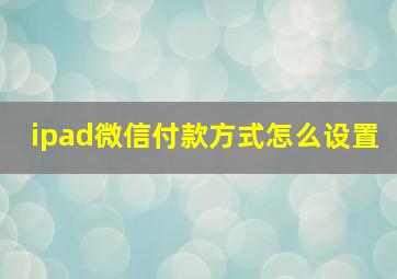 ipad微信付款方式怎么设置