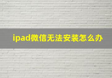 ipad微信无法安装怎么办