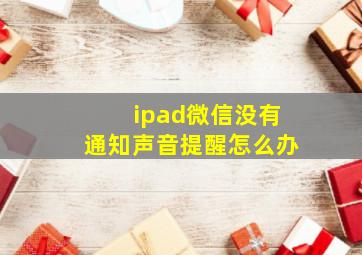 ipad微信没有通知声音提醒怎么办