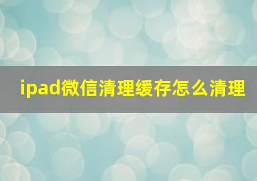 ipad微信清理缓存怎么清理