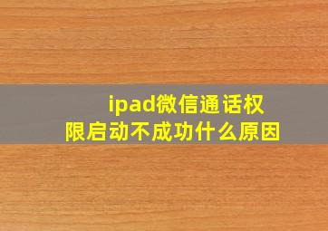 ipad微信通话权限启动不成功什么原因