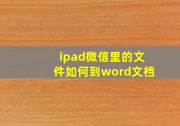 ipad微信里的文件如何到word文档