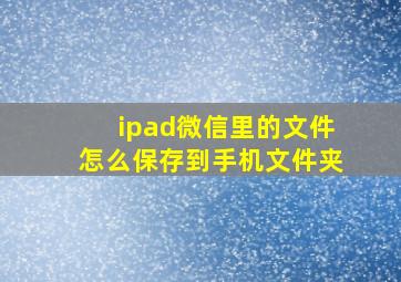 ipad微信里的文件怎么保存到手机文件夹