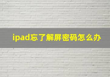 ipad忘了解屏密码怎么办