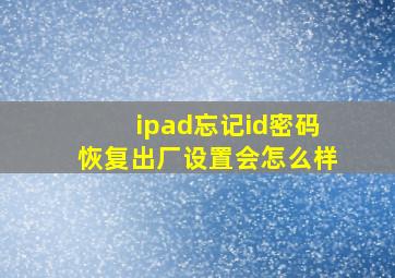 ipad忘记id密码恢复出厂设置会怎么样