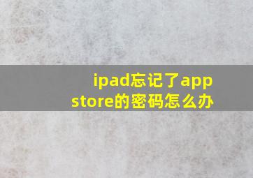 ipad忘记了appstore的密码怎么办