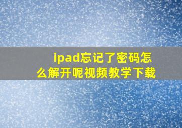 ipad忘记了密码怎么解开呢视频教学下载